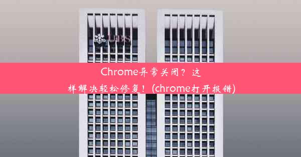 Chrome异常关闭？这样解决轻松修复！(chrome打开报错)