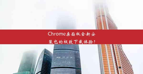 Chrome桌面版全新安装包的极致下载体验！