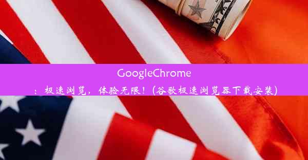 GoogleChrome：极速浏览，体验无限！(谷歌极速浏览器下载安装)