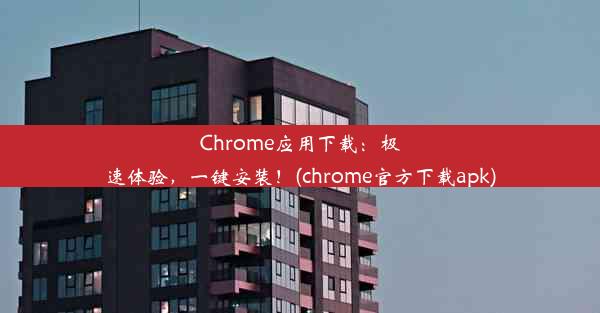 Chrome应用下载：极速体验，一键安装！(chrome官方下载apk)