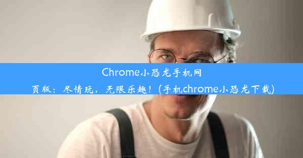 Chrome小恐龙手机网页版：尽情玩，无限乐趣！(手机chrome小恐龙下载)