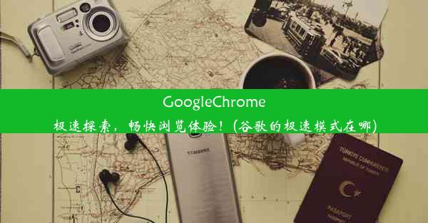 GoogleChrome极速探索，畅快浏览体验！(谷歌的极速模式在哪)