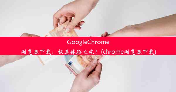 GoogleChrome浏览器下载：极速体验之旅！(chrome浏览器下载)