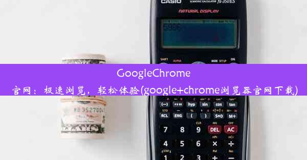 GoogleChrome官网：极速浏览，轻松体验(google+chrome浏览器官网下载)