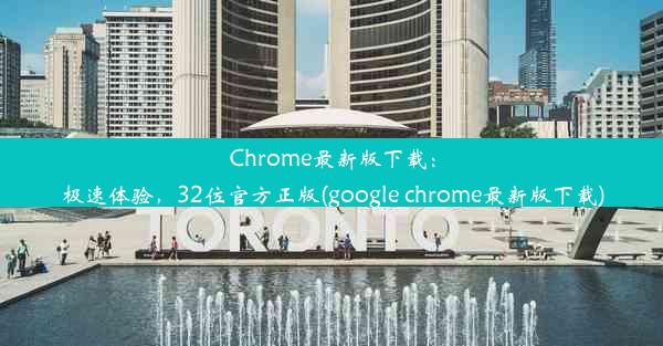 Chrome最新版下载：极速体验，32位官方正版(google chrome最新版下载)