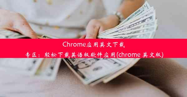 Chrome应用英文下载专区：轻松下载英语版软件应用(chrome 英文版)