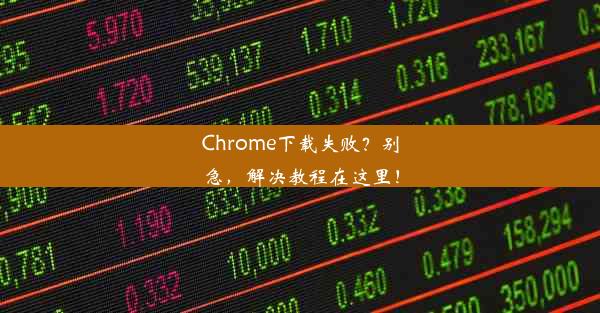 Chrome下载失败？别急，解决教程在这里！