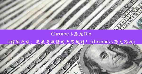 Chrome小恐龙Dino探险之旅：速度与激情的无限跑酷！(chrome小恐龙游戏)