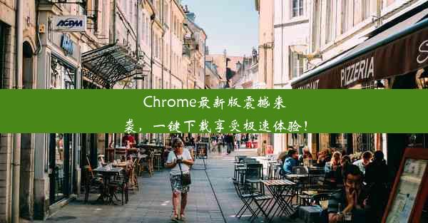 Chrome最新版震撼来袭，一键下载享受极速体验！