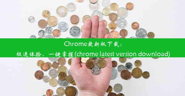 Chrome最新版下载：极速体验，一键掌握(chrome latest version download)