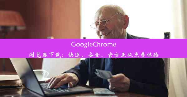 GoogleChrome浏览器下载：快速、安全、官方正版免费体验