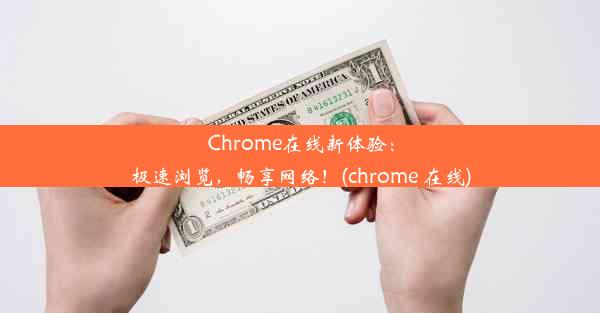 Chrome在线新体验：极速浏览，畅享网络！(chrome 在线)