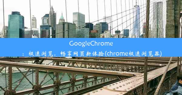 GoogleChrome：极速浏览，畅享网页新体验(chrome极速浏览器)