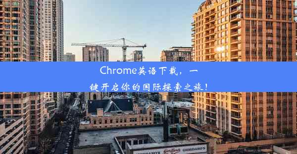 Chrome英语下载，一键开启你的国际探索之旅！