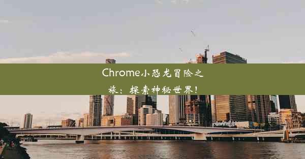 Chrome小恐龙冒险之旅：探索神秘世界！