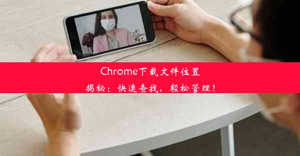 Chrome下载文件位置揭秘：快速查找，轻松管理！