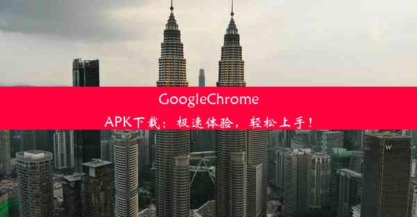 GoogleChromeAPK下载：极速体验，轻松上手！