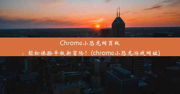 Chrome小恐龙网页版：轻松体验平板新冒险！(chrome小恐龙游戏网址)