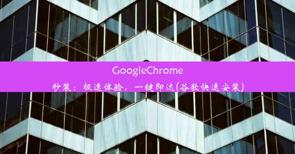 GoogleChrome秒装：极速体验，一键即达(谷歌快速安装)