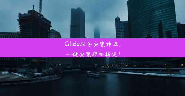 Glide服务安装神器，一键安装轻松搞定！