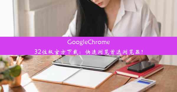 GoogleChrome32位版官方下载：快速浏览首选浏览器！