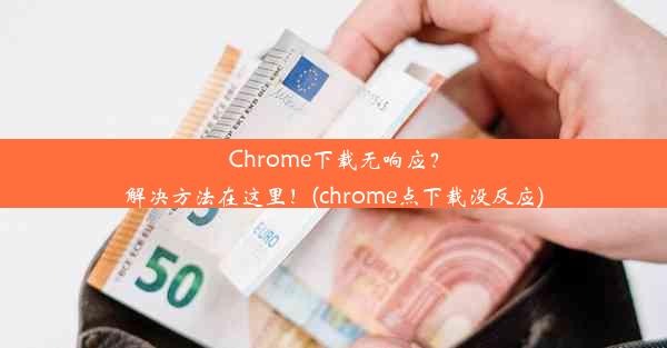 Chrome下载无响应？解决方法在这里！(chrome点下载没反应)