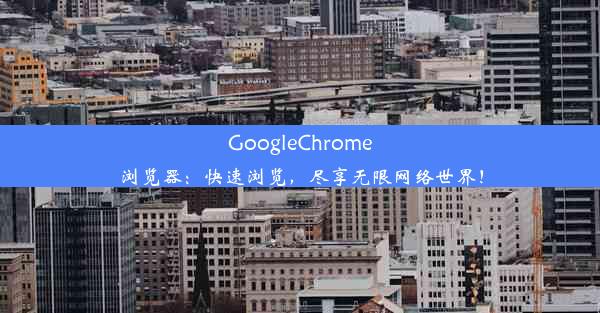 GoogleChrome浏览器：快速浏览，尽享无限网络世界！