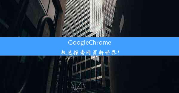 GoogleChrome极速探索网页新世界！