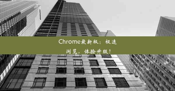 Chrome最新版：极速浏览，体验升级！