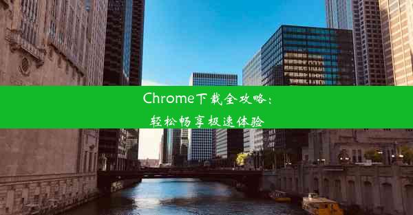 Chrome下载全攻略：轻松畅享极速体验