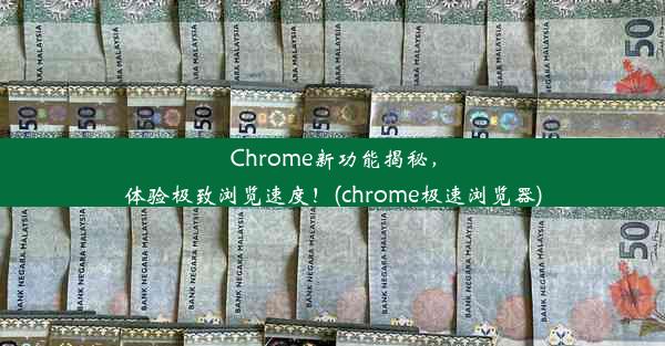 Chrome新功能揭秘，体验极致浏览速度！(chrome极速浏览器)