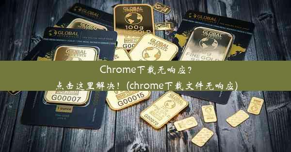 Chrome下载无响应？点击这里解决！(chrome下载文件无响应)