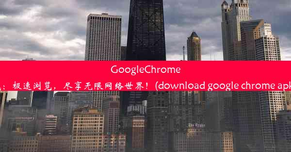 GoogleChrome官方APK下载：极速浏览，尽享无限网络世界！(download google chrome ap