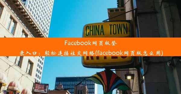 Facebook网页版登录入口：轻松连接社交网络(facebook网页版怎么用)