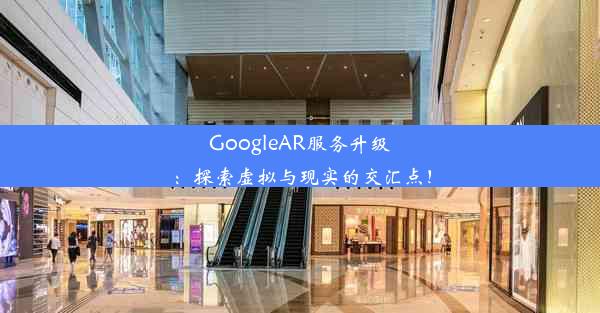 GoogleAR服务升级：探索虚拟与现实的交汇点！