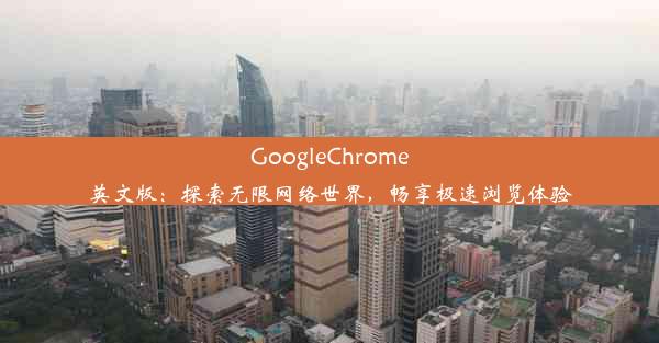 GoogleChrome英文版：探索无限网络世界，畅享极速浏览体验