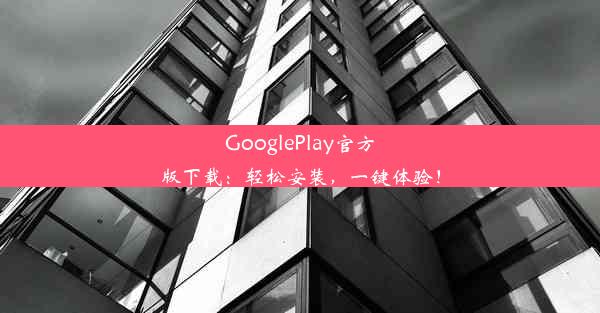 GooglePlay官方版下载：轻松安装，一键体验！