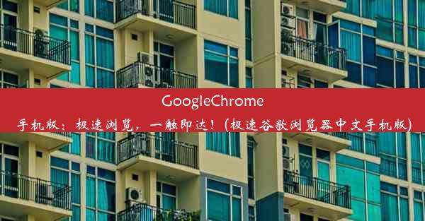 GoogleChrome手机版：极速浏览，一触即达！(极速谷歌浏览器中文手机版)