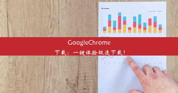 GoogleChrome下载：一键体验极速下载！