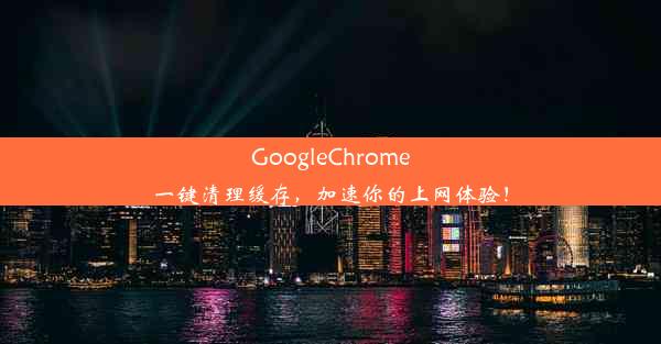 GoogleChrome一键清理缓存，加速你的上网体验！