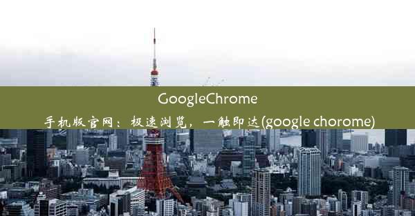 GoogleChrome手机版官网：极速浏览，一触即达(google chorome)