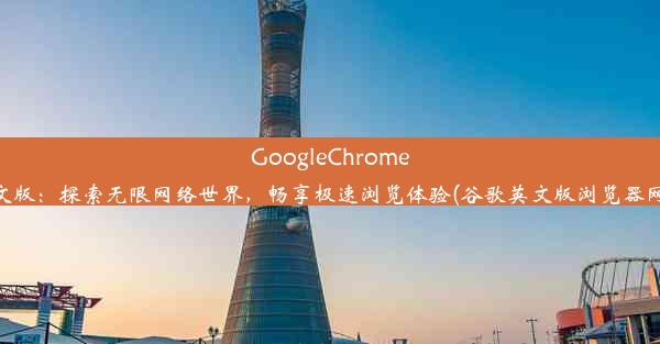 GoogleChrome英文版：探索无限网络世界，畅享极速浏览体验(谷歌英文版浏览器网址)