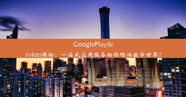 GooglePlayServices揭秘：一站式应用服务助你畅游数字世界！