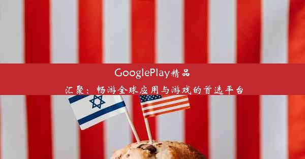 GooglePlay精品汇聚：畅游全球应用与游戏的首选平台