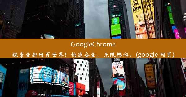 GoogleChrome探索全新网页世界！快速安全，无限畅游。(google 网页)