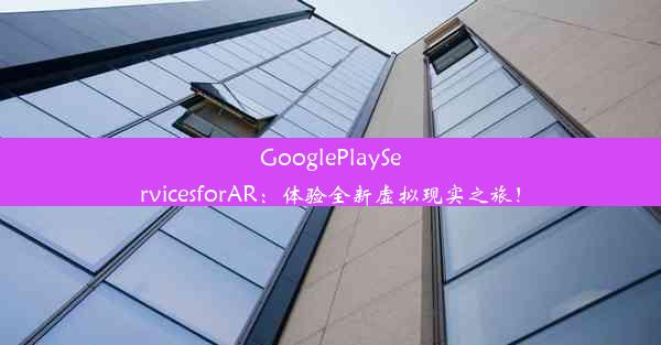 GooglePlayServicesforAR：体验全新虚拟现实之旅！