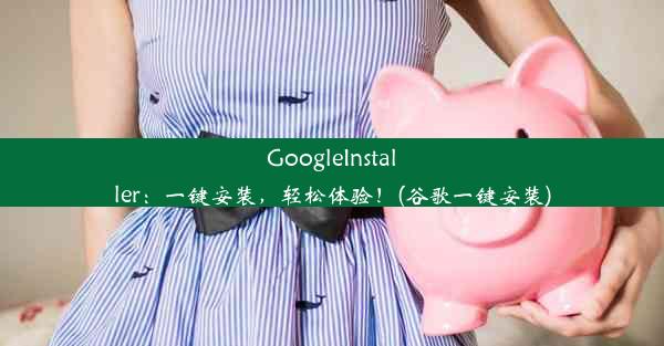 GoogleInstaller：一键安装，轻松体验！(谷歌一键安装)