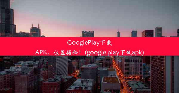 GooglePlay下载APK，位置揭秘！(google play下载apk)