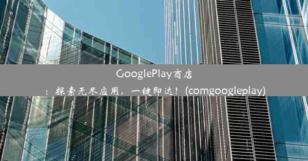 GooglePlay商店：探索无尽应用，一键即达！(comgoogleplay)