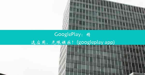 GooglePlay：精选应用，无限娱乐！(googleplay app)